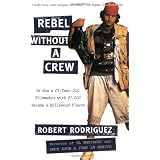 Rebel without a Crew: Or How a 23-Year-Old Filmmaker With $7,000 Became a Hollywood Player ~ Robert Rodriguez