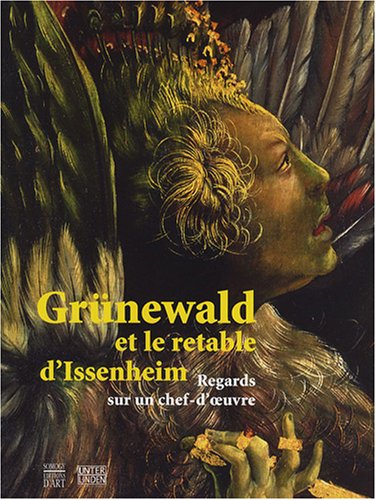 GRUNEWALD ET LE RETABLE D'ISSENHEIM: REGARDS SUR UN CHEF-D'OEUVRE (Grunewald and the Issenheim Altarpiece: Views on a Masterpiece)