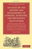 An Essay on the History and Management of Literary, Scientific, and Mechanics' Institutions: And Especially How Far They May Be Developed and Combined ... Collection - Printing and Publishing History)