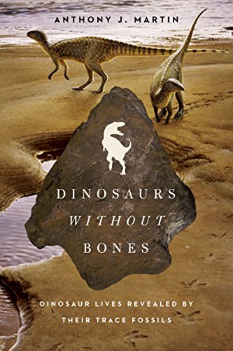Dinosaurs Without Bones: Dinosaur Lives Revealed by their Trace Fossils, by Anthony J. Martin Dinosaurs Without Bones: Dinosaur Lives Revealed by their Trace Fossils, by Anthony J. Martin