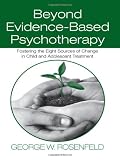 Beyond Evidence-Based Psychotherapy: Fostering the Eight Sources of Change in Child and Adolescent Treatment (Counseling and Psychotherapy: ... Historical, and Cultural Perspectives)