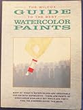 The Wilcox Guide to the Best Watercolor Paints, Many of Today's Watercolors Are Unsuitable for Artistic Expression, There Are Paints of Excellence Available but Which Are They? Find the Answers Inside This Book