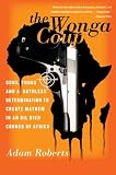 The Wonga Coup: Guns, Thugs, and a Ruthless Determination to Create Mayhem in an Oil-Rich Corner of Africa