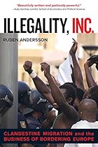 Illegality, Inc.: Clandestine Migration and the Business of Bordering Europe (California Series in Public Anthropology) Illegality, Inc.: Clandestine Migration and the Business of Bordering Europe (California Series in Public Anthropology)