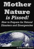 Mother Nature is Pissed! How to Prepare for Natural Disasters and Emergencies