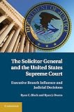 The Solicitor General and the United States Supreme Court : executive branch influence and judicial decisions