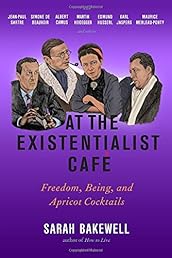 At the Existentialist Café: Freedom, Being, and Apricot Cocktails with Jean-Paul Sartre, Simone de Beauvoir, Albert Camus, Martin Heidegger, Maurice Merleau-Ponty and Others