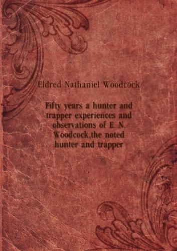Fifty Years A Hunter And Trapper; Experiences And Observations Of E. N. Woodcock, The Noted Hunter And Trap [FACSIMILE]
