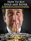 How To Buy Gold And Silver: 14 Industry Secrets To Buying Gold & Silver That Your Broker Is Praying You Never Discover