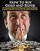 How To Buy Gold And Silver: 14 Industry Secrets To Buying Gold & Silver That Your Broker Is Praying You Never Discover How To Buy Gold And Silver: 14 Industry Secrets To Buying Gold & Silver That Your Broker Is Praying You Never Discover