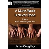 A Man's Work Is Never Done: A Novel About Mentoring Our Sons ~ James Cloughley