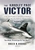 HANDLEY PAGE VICTOR, THE: The History and Development of a Classic Jet