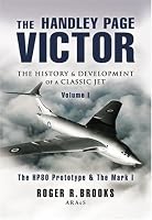 HANDLEY PAGE VICTOR, THE: The History and Development of a Classic Jet