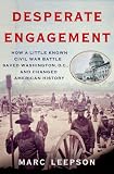 Desperate Engagement: How a Little-Known Civil War Battle Saved Washington, D.C., and Changed American History