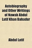 Cover of Autobiography and Other Writings of Nawab Abdul Latif Khan Bahadur by Abdul Latif 1151271764