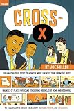 Cross-X: The Amazing True Story of How the Most Unlikely Team from the Most Unlikely of Places Overcame Staggering Obstacles at Home and at School to Challenge ... Community on Race, Power, and Education
