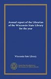Annual report of the Librarian of the Wisconsin State Library for the year (Vol-1)