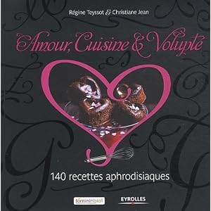 Amour, cuisine et volupt� : 100 recettes aphrodisiaques