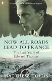 Now All Roads Lead to France: The Last Years of Edward Thomas