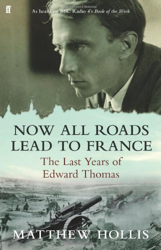 Now All Roads Lead to France: The Last Years of Edward Thomas