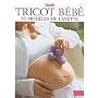Tricot bébé : 50 Modèles de layette