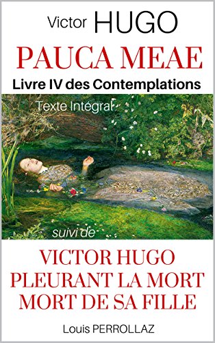 PAUCA MEAE : LES CONTEMPLATIONS - Livre IV, intégrale des 17 poèmes, suivi de Victor Hugo pleurant la Mort de sa Fille: Étude Historique et Psychologique ... Pauca Meae de Victor Hugo (French Edition)