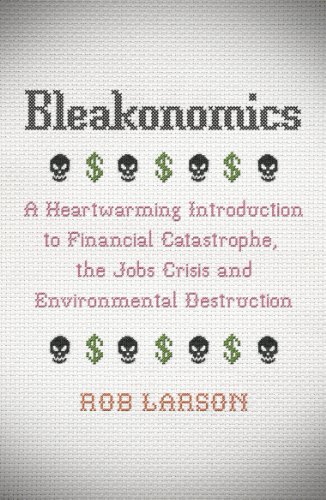 Bleakonomics: A Heartwarming Introduction to Financial Catastrophe, the Jobs Crisis and Environmental Destruction