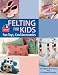 Felting for Kids: Fun Toys, Cool Accessories