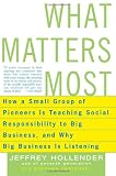What Matters Most: How a Small Group of Pioneers Is Teaching Social Responsibility to Big Business, and Why Big Business Is Listening