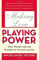Making Love, Playing Power: Men, Women, and the Rewards Of Intimate Justice