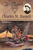 Charles M. Russell: The Life and Legend of Americas Cowboy Artist