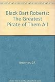 Black Bart Roberts : the greatest pirate of them all