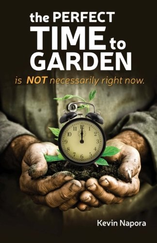 The Perfect Time to Garden: Is Not Necessarily Right Now, by Mr. Kevin K Napora