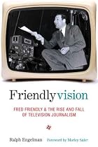 Friendlyvision: Fred Friendly and the Rise and Fall of Television Journalism