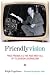 Friendlyvision: Fred Friendly and the Rise and Fall of Television Journalism
