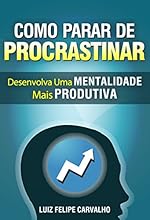 Como Parar de Procrastinar: Desenvolva Uma Mentalidade Mais Produtiva