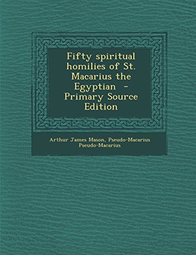 Fifty Spiritual Homilies of St. Macarius the Egyptian - Primary Source Edition