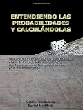 ENTENDIENDO LAS PROBABILIDADES Y CALCULÁNDOLAS: Fundamentos de la Teoría de la Probabilidad y Guía de Cálculo Para Principiantes, con Aplicaciones en los ... y en la Vida Cotidiana (Spanish Edition)