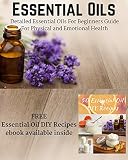 Essential Oils: Detailed Essential Oils For Beginners Guide For Physical and Emotional Health - Including FREE 50 DIY Essential Oil Recipes ebook