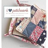 I Love Patchwork: 21 Irresistible Zakka Projects to Sew