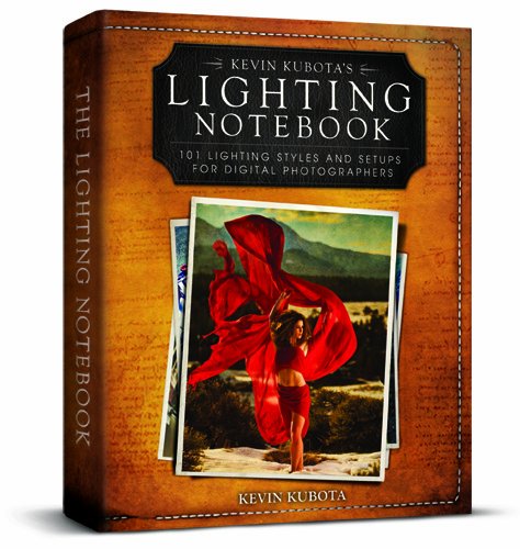 Kevin Kubotas Lighting Notebook: 101 Lighting Styles and Setups for Digital Photographers