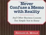 Never Confuse a Memo with Reality : And Other Business Lessons Too Simple Not to Know (0887306691) by Richard A. Moran