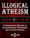 Illogical Atheism: A Comprehensive Response to the Contemporary Freethinker from a Lapsed Agnostic