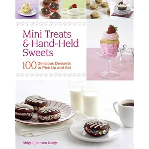 Mini Treats & Hand-Held Sweets: 100 Delicious Desserts to Pick Up and Eat