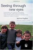 Seeing Through New Eyes: Changing the Lives of Children with Autism, Asperger Syndrome and other Developmental Disabilities through Vision Therapy