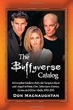 The Buffyverse Catalog: A Complete Guide to Buffy the Vampire Slayer and Angel in Print, Film, Television, Comics, Games and Other Media, 1992-2010