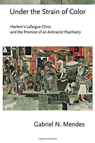 Under the Strain of Color: Harlem's Lafargue Clinic and the Promise of an Antiracist Psychiatry (Cornell Studies in the History of Psychiatry)