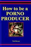How to be a Porno Producer: A Primer on Low-Budget Independent Production