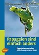 Papageien sind einfach anders: Eigenheiten verstehen und Verhaltensprobleme l�sen