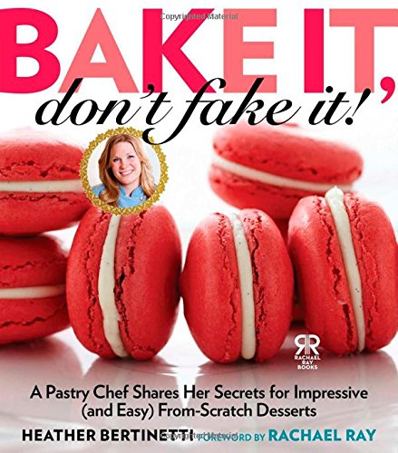 Bake It, Don't Fake It!: A Pastry Chef Shares Her Secrets for Impressive (and Easy) From-Scratch Desserts (Rachael Ray Books)